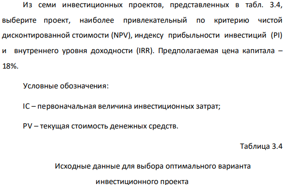 Из семи инвестиционных проектов, представленных в табл. 3.4, выберите проект, наиболее привлекательный по критерию чистой дисконтированной стоимости (NPV), индексу прибыльности инвестиций (PI) и внутреннего уровня доходности (IRR). Предполагаемая цена капитала – 18%.