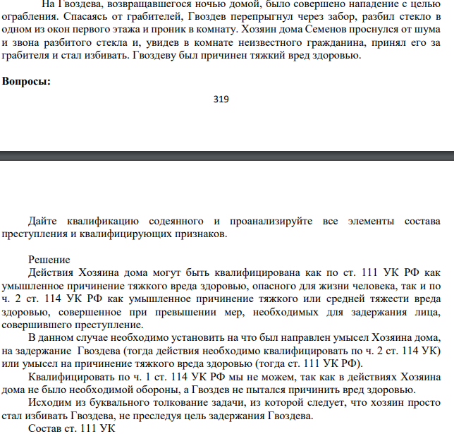 На Гвоздева, возвращавшегося ночью домой, было совершено нападение с целью ограбления. Спасаясь от грабителей, Гвоздев перепрыгнул через забор, разбил стекло в одном из окон первого этажа и проник в комнату. Хозяин дома Семенов проснулся от шума и звона разбитого стекла и, увидев в комнате неизвестного гражданина, принял его за грабителя и стал избивать