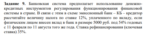 Банковская система предполагает использование денежнокредитных инструментов регулирования функционирования финансовой системы в стране. В связи с этим в схеме эмиссионный банк – КБ – кредитор рассчитайте величину налога по ставке 12%, уплаченного по вкладу, если физическим лицом внесен вклад в банк в размере 5000 руб. под 54% годовых с 11 февраля по 11 августа того же года. Ставка рефинансирования (ключевая ставка) 35%.