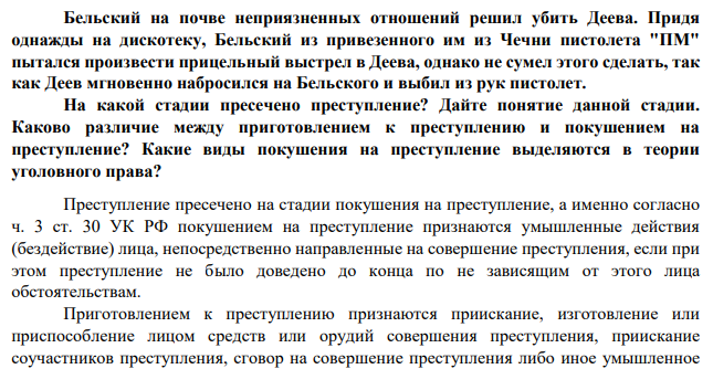 Бельский на почве неприязненных отношений решил убить Деева. Придя однажды на дискотеку, Бельский из привезенного им из Чечни пистолета "ПМ" пытался произвести прицельный выстрел в Деева, однако не сумел этого сделать, так как Деев мгновенно набросился на Бельского и выбил из рук пистолет.