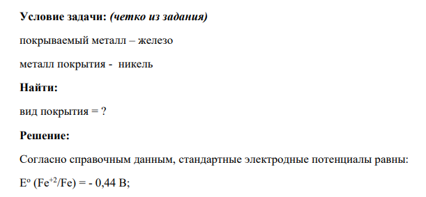 Условие задачи: (четко из задания) покрываемый металл – железо металл покрытия - никель Найти: вид покрытия = ?
