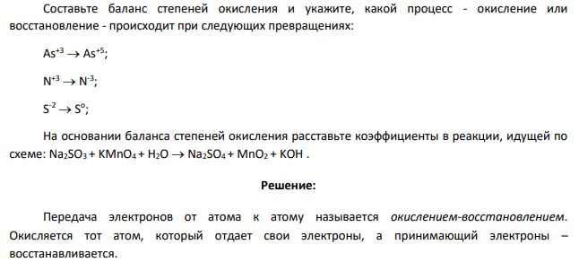 Составьте баланс степеней окисления и укажите, какой процесс - окисление или восстановление - происходит при следующих превращениях: As+3 As+5; N +3 N -3 ; S -2 S o ; На основании баланса степеней окисления расставьте коэффициенты в реакции, идущей по схеме: Na2SO3 + KMnO4 + H2O Na2SO4 + MnO2 + KOH .