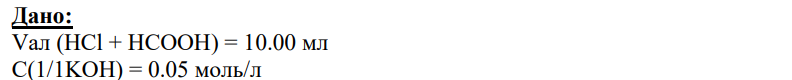 Дано: Vал (HCl + HCOOH) = 10.00 мл C(1/1KOH) = 0.05 моль/л