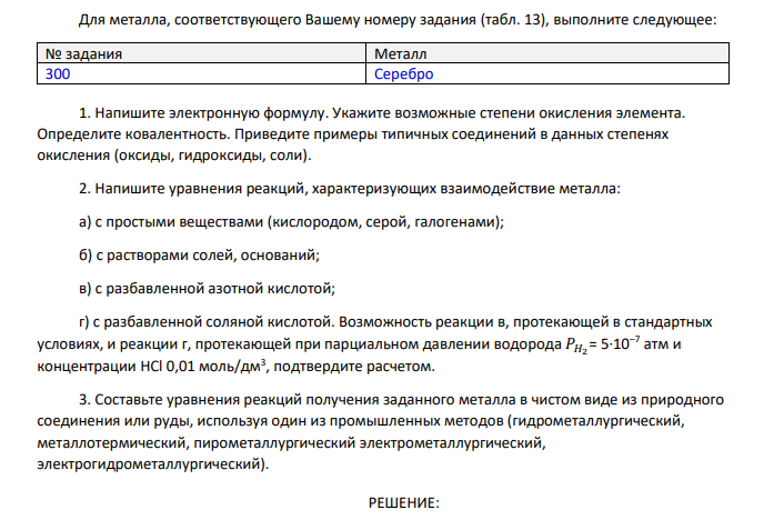 Для металла, соответствующего Вашему номеру задания (табл. 13), выполните следующее: № задания Металл 300 Серебро 1. Напишите электронную формулу. Укажите возможные степени окисления элемента. Определите ковалентность. Приведите примеры типичных соединений в данных степенях окисления (оксиды, гидроксиды, соли).
