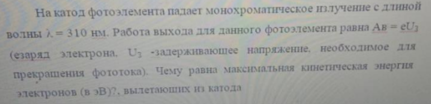На катод фотоэлемента падает монохроматическое излучение с длиной волны λ = 310 нм. Работа выхода для данного фотоэлемента равна Ав = eU3 (заряд электрона. U3 -задерживающее напряжение. необходимое для прекрашения фототока).