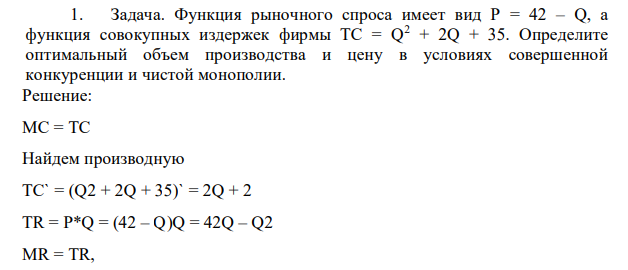 Задача. Функция рыночного спроса имеет вид Р = 42 – Q, а функция совокупных издержек фирмы ТС = Q2 + 2Q + 35. Определите оптимальный объем производства и цену в условиях совершенной конкуренции и чистой монополии.