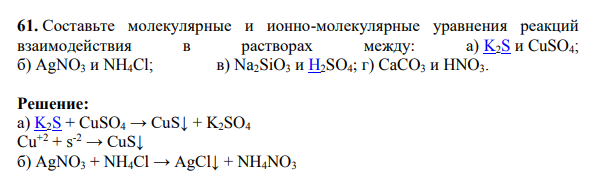 Составьте молекулярные и ионно-молекулярные уравнения реакций взаимодействия в растворах между: а) K2S и CuSO4; б) AgNO3 и NH4Cl; в) Na2SiO3 и H2SO4; г) CaCO3 и HNO3.