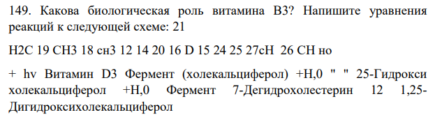 Какова биологическая роль витамина В3? Напишите уравнения реакций к следующей схеме: 21 H2C 19 CH3 18 сн3 12 14 20 16 D 15 24 25 27cH 26 CH но + hv Витамин D3 Фермент (холекальциферол) +H,0 " " 25-Гидрокси холекальциферол +H,0 Фермент 7-Дегидрохолестерин 12 1,25- Дигидроксихолекальциферол