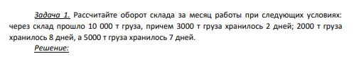 Рассчитайте оборот склада за месяц работы при следующих условиях: через склад прошло 10 000 т груза, причем 3000 т груза хранилось 2 дней; 2000 т груза хранилось 8 дней, а 5000 т груза хранилось 7 дней.