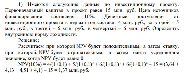 Имеются следующие данные по инвестиционному проекту. Первоначальный капитал в проект равен 15 млн. руб. Цена источников финансирования составляет 10%. Денежные поступления от инвестиционного проекта в первый год составят 4 млн. руб., во второй – 5 млн. руб., в третий – 6 млн. руб., в четвертый – 6 млн. руб.