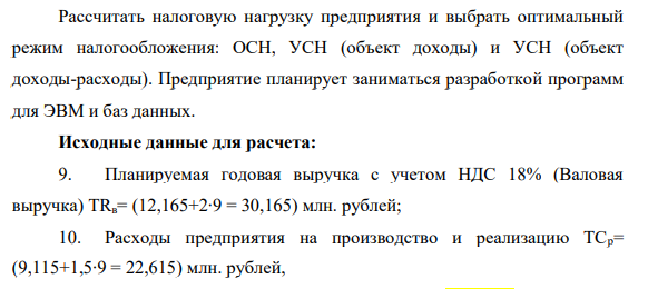 Рассчитать налоговую нагрузку предприятия и выбрать оптимальный режим налогообложения: ОСН, УСН (объект доходы) и УСН (объект доходы-расходы). Предприятие планирует заниматься разработкой программ для ЭВМ и баз данных. Исходные данные для расчета