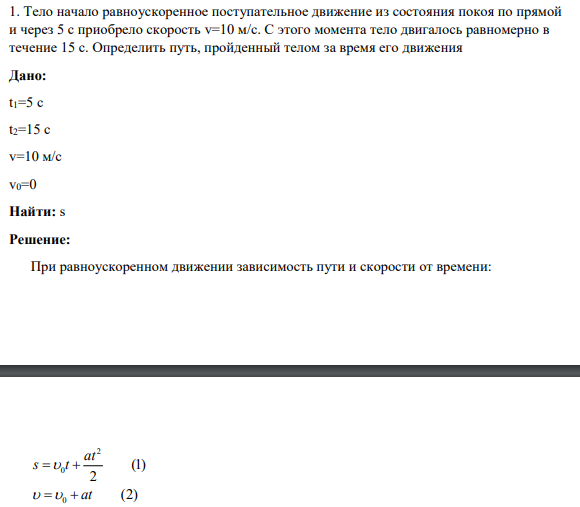1. Тело начало равноускоренное поступательное движение из состояния покоя по прямой и через 5 с приобрело скорость v=10 м/с. С этого момента тело двигалось равномерно в течение 15 с. Определить путь, пройденный телом за время его движения