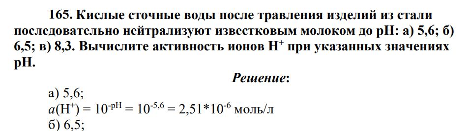 Кислые сточные воды после травления изделий из стали последовательно нейтрализуют известковым молоком до рН: а) 5,6; б) 6,5; в) 8,3. Вычислите активность ионов Н+ при указанных значениях рН.