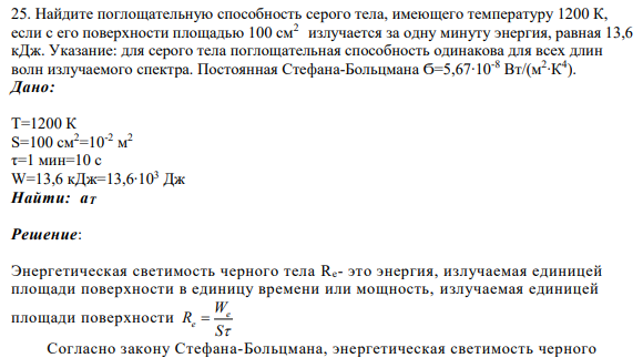 25. Найдите поглощательную способность серого тела, имеющего температуру 1200 К, если с его поверхности площадью 100 см2 излучается за одну минуту энергия, равная 13,6 кДж. Указание: для серого тела поглощательная способность одинакова для всех длин волн излучаемого спектра.