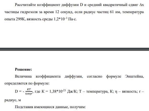 Рассчитайте коэффициент диффузии D и средний квадратичный сдвиг х частицы гидрозоля за время 12 секунд, если радиус частиц 61 нм, температура опыта 299К, вязкость среды 1,2*10–3 Пас.