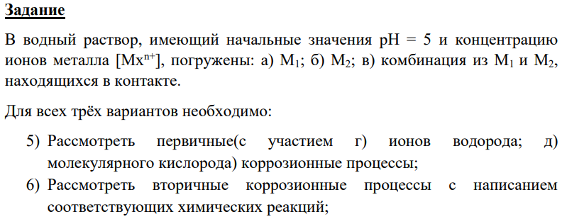 В водный раствор, имеющий начальные значения рН = 5 и концентрацию ионов металла [Mxn+], погружены: а) М1; б) М2; в) комбинация из М1 и М2, находящихся в контакте. Для всех трёх вариантов необходимо: