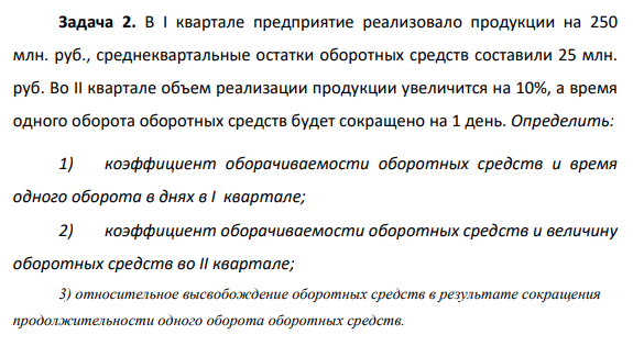 В I квартале предприятие реализовало продукции на 250 млн. руб., среднеквартальные остатки оборотных средств составили 25 млн. руб. Во II квартале объем реализации продукции увеличится на 10%, а время одного оборота оборотных средств будет сокращено на 1 день