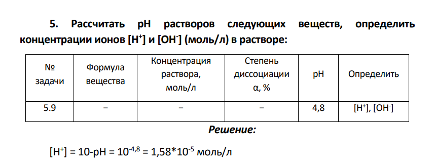 Рассчитать рН растворов следующих веществ, определить концентрации ионов [H + ] и [OH- ] (моль/л) в растворе: № задачи Формула вещества Концентрация раствора, моль/л Степень диссоциации α, % рН Определить 5.9 − − − 4,8 [H+ ], [OH- ]