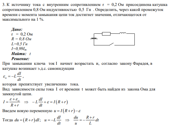 3. К источнику тока с внутренним сопротивлением r = 0,2 Ом присоединена катушка сопротивлением 0,8 Ом индуктивностью 0,5 Гн . Определить, через какой промежуток времени с момента замыкания цепи ток достигнет значения, отличающегося от максимального на 1 %.