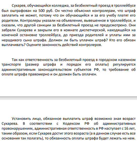 Сухарев, обучающийся колледжа, за безбилетный проезд в троллейбусе был оштрафован на 500 руб. Он честно объяснил контролерам, что штраф заплатить не может, потому что он обучающийся и за его учебу платят его родители.
