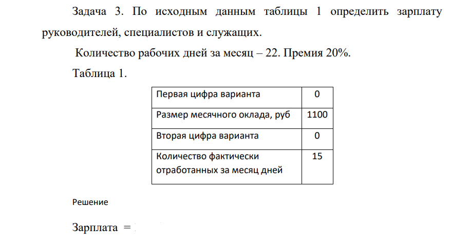 По исходным данным таблицы 1 определить зарплату руководителей, специалистов и служащих. Количество рабочих дней за месяц – 22. Премия 20%. Таблица 1. Первая цифра варианта 0 Размер месячного оклада, руб 1100 Вторая цифра варианта 0 Количество фактически отработанных за месяц дней 15