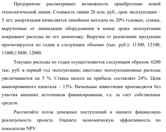 Предприятие рассматривает возможность приобретение новой технологической линии. Стоимость линии 20 млн. руб., срок эксплуатации – 5 лет; амортизация начисляется линейным методом по 20% годовых; суммы, вырученные от ликвидации оборудования в конце срока эксплуатации покрывают расходы по его демонтажу.