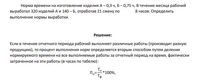 Норма времени на изготовление изделия А – 0,3 ч, Б – 0,75 ч, В течение месяца рабочий выработал 320 изделий А и 140 – Б, отработав 21 смену по 8 часов. Определить выполнение нормы выработки.
