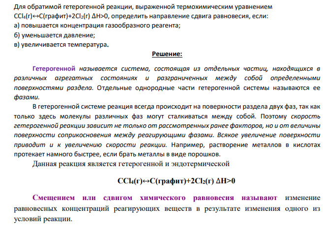 Для обратимой гетерогенной реакции, выраженной термохимическим уравнением CCl4(г)↔C(графит)+2Cl2(г) ∆H>0, определить направление сдвига равновесия, если: а) повышается концентрация газообразного реагента; б) уменьшается давление; в) увеличивается температура.