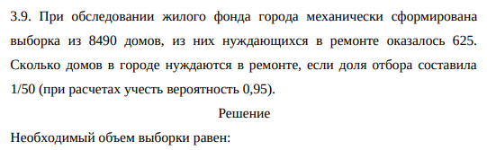 При обследовании жилого фонда города механически сформирована выборка из 8490 домов, из них нуждающихся в ремонте оказалось 625. Сколько домов в городе нуждаются в ремонте, если доля отбора составила 1/50 (при расчетах учесть вероятность 0,95)