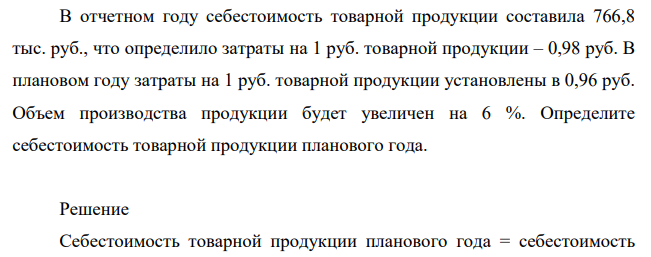 В отчетном году себестоимость товарной продукции составила 766,8 тыс. руб., что определило затраты на 1 руб. товарной продукции – 0,98 руб. В плановом году затраты на 1 руб. товарной продукции установлены в 0,96 руб.