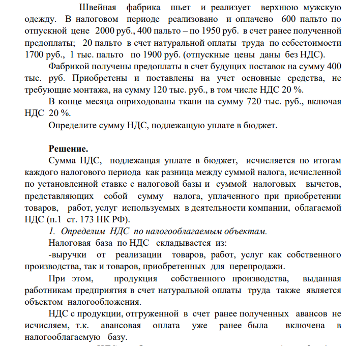 Швейная фабрика шьет и реализует верхнюю мужскую одежду. В налоговом периоде реализовано и оплачено 600 пальто по отпускной цене 2000 руб., 400 пальто – по 1950 руб. в счет ранее полученной предоплаты; 20 пальто в счет натуральной оплаты труда по себестоимости 1700 руб., 1 тыс. пальто по 1900 руб. (отпускные цены даны без НДС).