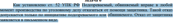 Как установлено ст. 52 УПК РФ Подозреваемый, обвиняемый вправе в любой момент производства по уголовному делу отказаться от помощи защитника. Такой отказ допускается только по инициативе подозреваемого или обвиняемого. Отказ от защитника заявляется в письменном виде.