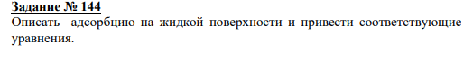 Задание № 144 Описать адсорбцию на жидкой поверхности и привести соответствующие уравнения.