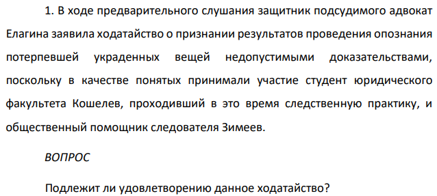 В ходе предварительного слушания защитник подсудимого адвокат Елагина заявила ходатайство о признании результатов проведения опознания потерпевшей украденных вещей недопустимыми доказательствами, поскольку в качестве понятых принимали участие студент юридического факультета Кошелев, проходивший в это время следственную практику, и общественный помощник следователя Зимеев.