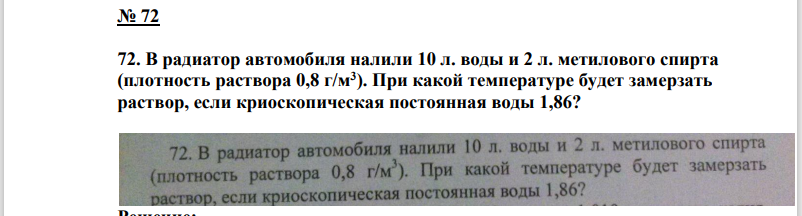 В радиатор автомобиля налили 10 л. воды и 2 л. метилового спирта (плотность раствора 0,8 г/м3 ). При какой температуре будет замерзать раствор, если криоскопическая постоянная воды 1,86?