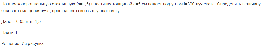 На плоскопараллельную стеклянную (n=1,5) пластинку толщиной d=5 см падает под углом i=300 луч света. Определить величину бокового смещениялуча, прошедшего сквозь эту пластинку.