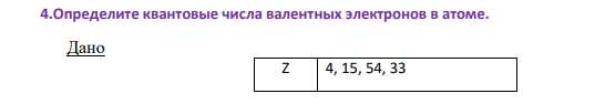 4.Определите квантовые числа валентных электронов в атоме. Дано Z 4, 15, 54, 33 984