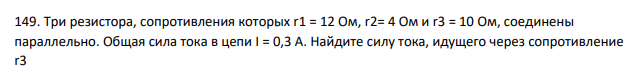 Три резистора, сопротивления которых r1 = 12 Ом, r2= 4 Ом и r3 = 10 Ом, соединены параллельно. Общая сила тока в цепи I = 0,3 А. Найдите силу тока, идущего через сопротивление r3