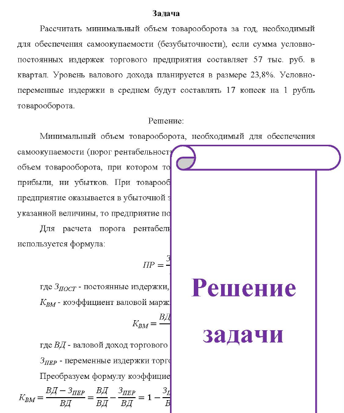 Задача Рассчитать минимальный объем товарооборота за год, необходимый для обеспечения самоокупаемости (безубыточности), если сумма условно- постоянных издержек торгового предприятия составляет 57 тыс. руб. в квартал. Уровень валового дохода планируется в размере 23,8%.