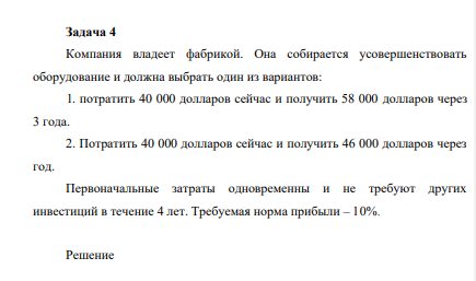 Компания владеет фабрикой. Она собирается усовершенствовать оборудование и должна выбрать один из вариантов: 1. потратить 40 000 долларов сейчас и получить 58 000 долларов через 3 года.