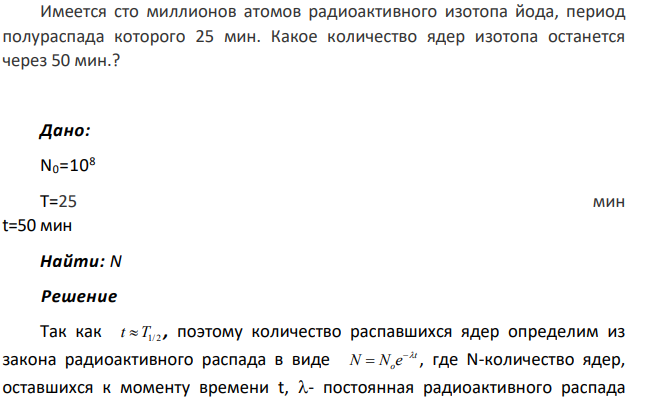 Имеется сто миллионов атомов радиоактивного изотопа йода , период полураспада которого 25 мин. Какое количество ядер изотопа останется через 50 мин.?