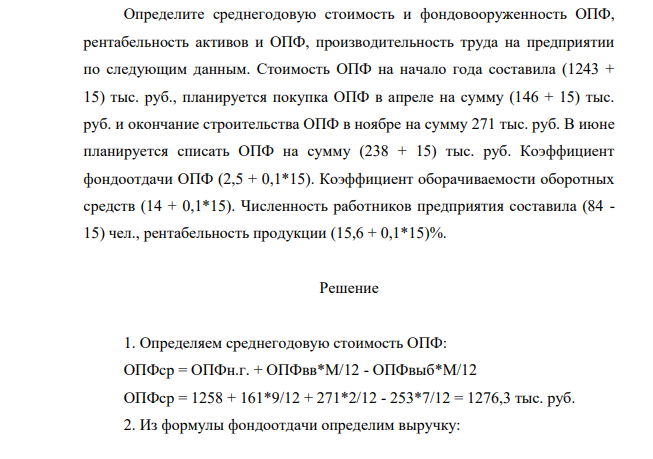 Определите среднегодовую стоимость и фондовооруженность ОПФ, рентабельность активов и ОПФ, производительность труда на предприятии по следующим данным. Стоимость ОПФ на начало года составила (1243 + 15) тыс. руб., планируется покупка ОПФ в апреле на сумму (146 + 15) тыс. руб. и окончание строительства ОПФ в ноябре на сумму 271 тыс. руб.