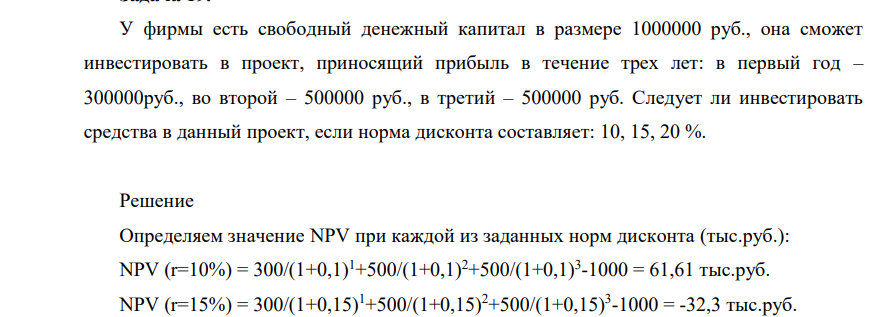 У фирммы есть свободный денежный капитал в размере 1000000 руб., она сможет инвестировать в проект, приносящий прибыль в течение трех лет: в первый год – 300000руб., во второй – 500000 руб., в третий – 500000 руб. Следует ли инвестировать средства в данный проект, если норма дисконта составляет: 10, 15, 20 %.