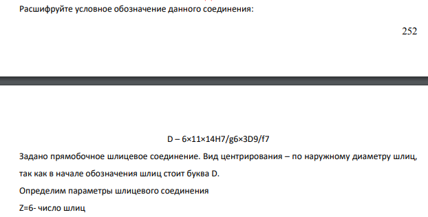 Расшифруйте условное обозначение данного соединения: 253 D – 6×11×14H7/g6×3D9/f7 Задано прямобочное шлицевое соединение. Вид центрирования – по наружному диаметру шлиц, так как в начале обозначения шлиц стоит буква D.
