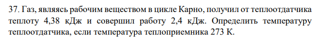 Газ, являясь рабочим веществом в цикле Карно, получил от теплоотдатчика теплоту 4,38 кДж и совершил работу 2,4 кДж. Определить температуру теплоотдатчика, если температура теплоприемника 273 К.