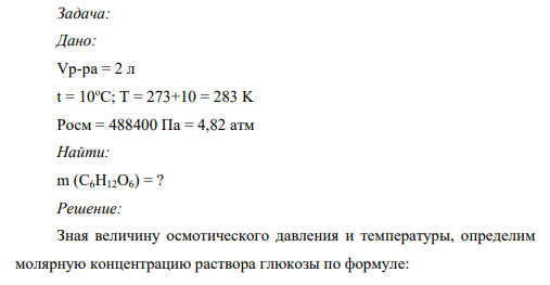 Задача: Дано: Vр-ра = 2 л t = 10oC; T = 273+10 = 283 K Росм = 488400 Па = 4,82 атм Найти: m (C6H12O6) = ?