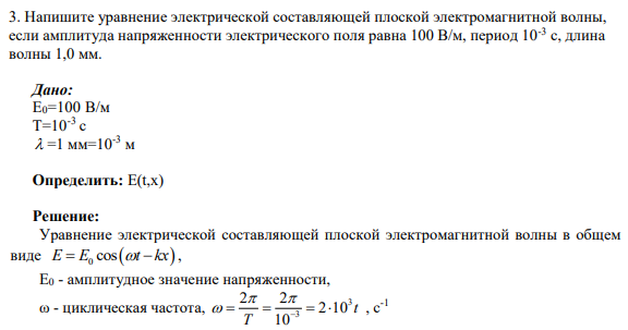 3. Напишите уравнение электрической составляющей плоской электромагнитной волны, если амплитуда напряженности электрического поля равна 100 В/м, период 10-3 с, длина волны 1,0 мм.