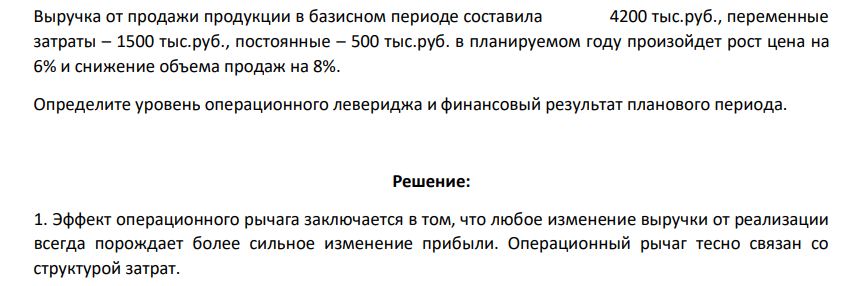 Выручка от продажи продукции в базисном периоде составила 4200 тыс.руб., переменные затраты – 1500 тыс.руб., постоянные – 500 тыс.руб. в планируемом году произойдет рост цена на 6% и снижение объема продаж на 8%. Определите уровень операционного левериджа и финансовый результат планового периода.