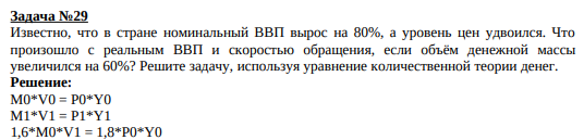 Известно, что в стране номинальный ВВП вырос на 80%, а уровень цен удвоился. Что произошло с реальным ВВП и скоростью обращения, если объём денежной массы увеличился на 60%? Решите задачу, используя уравнение количественной теории денег.