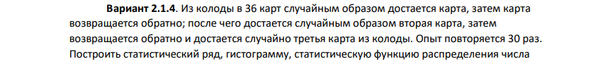 Из колоды в 36 карт случайным образом достается карта, затем карта возвращается обратно; после чего достается случайным образом вторая карта, затем возвращается обратно и достается случайно третья карта из колоды. Опыт повторяется 30 раз